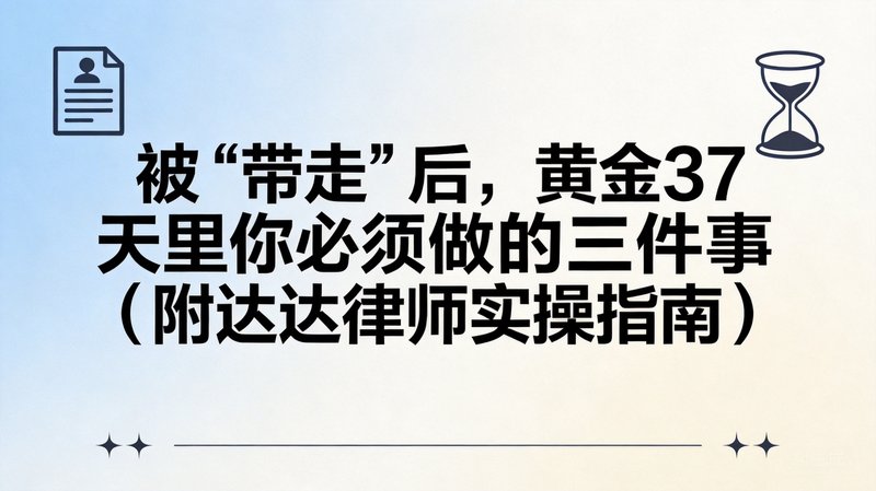 被“带走”后，黄金37天里你必须做的三件事（附达达律师实操指南）